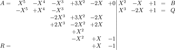 \left. \begin{matrix} A=&  X^5    &   -X^4 &    -X^3 & +3X^2 & -2X  & +0 \\    & -X^5    &   +X^4 &    -X^3 &       &      &    \\     &         &        &   -2X^3 & +3X^2 & -2X  &    \\    &         &        &   +2X^3 & -2X^2 & +2X  &    \\   &         &        &         & +X^2  &      &    \\    &         &        &         & -X^2  & +X   & -1 \\ R=&         &        &         &       &  +X  & -1 \\  \end{matrix} \right| \begin{matrix} X^2 & -X    & +1   & =& B \\ X^3 & -2X   & +1   & =& Q\\ \\  \\  \\  \\  \\ \end{matrix}