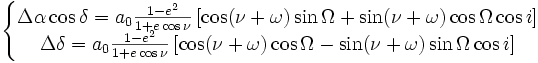 \left\{\begin{matrix} \Delta\alpha\cos\delta = a_0 \frac{1-e^2}{1+e\cos\nu} \left[\cos(\nu+\omega) \sin\Omega + \sin(\nu+\omega) \cos\Omega \cos i\right]\\ \Delta\delta = a_0 \frac{1-e^2}{1+e\cos\nu} \left[\cos(\nu+\omega) \cos\Omega - \sin(\nu+\omega)\sin\Omega \cos i\right] \end{matrix}\right. 