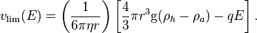 v_\text{lim}(E) = \left( \frac{1}{6 \pi \eta r} \right) \left[ \frac{4}{3} \pi r^3 \mathrm{g} (\rho_h - \rho_a)- q E \right] .