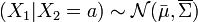 (X_1|X_2=a) \sim \mathcal{N}(\bar{\mu}, \overline{\Sigma})