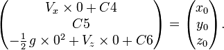 \begin{pmatrix}V_x\times 0+C4 \\ C5 \\ -{1 \over 2}\,g\times 0^2+V_z\times 0+C6 \end{pmatrix} = \begin{pmatrix} x_0 \\ y_0 \\ z_0 \end{pmatrix}.