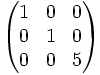 \begin{pmatrix}  1 & 0 & 0 \\ 0 & 1 & 0 \\ 0 & 0 & 5 \\ \end{pmatrix}