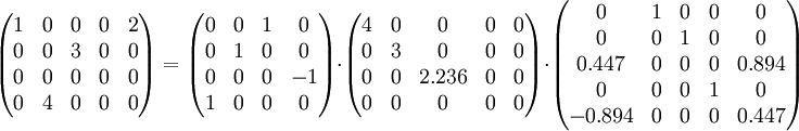 \begin{pmatrix} 1 & 0 & 0 & 0 & 2\\ 0 & 0 & 3 & 0 & 0\\ 0 & 0 & 0 & 0 & 0\\ 0 & 4 & 0 & 0 & 0\end{pmatrix}   =  \begin{pmatrix} 0 & 0 & 1 & 0\\ 0 & 1 & 0 & 0\\ 0 & 0 & 0 & -1\\ 1 & 0 & 0 & 0\end{pmatrix}  \cdot  \begin{pmatrix} 4 & 0 & 0 & 0 & 0\\ 0 & 3 & 0 & 0 & 0\\ 0 & 0 & 2.236 & 0 & 0\\ 0 & 0 & 0 & 0 & 0\end{pmatrix}  \cdot  \begin{pmatrix} 0 & 1 & 0 & 0 & 0\\ 0 & 0 & 1 & 0 & 0\\ 0.447 & 0 & 0 & 0 & 0.894\\ 0 & 0 & 0 & 1 & 0\\ -0.894 & 0 & 0 & 0 & 0.447\end{pmatrix} 