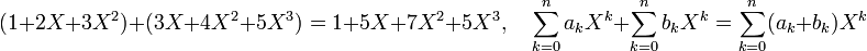 (1 + 2X + 3X^2) + (3X + 4X^2 + 5X^3) = 1 + 5X + 7X^2 + 5X^3,\quad \sum_{k=0}^n a_k X^k + \sum_{k=0}^n b_k X^k = \sum_{k=0}^n (a_k + b_k) X^k