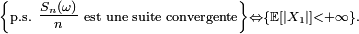\ \scriptstyle \left\{\text{p.s. }\tfrac{S_{n}(\omega)}{n}\text{ est une suite convergente}\right\}\Leftrightarrow\left\{\mathbb{E}\left[\left|X_{1}\right|\right]<+\infty\right\}.