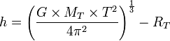 h= \left (\frac{G \times M_T \times T^2}{4\pi^2} \right )^\frac{1}{3}-R_T