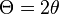 \Theta = 2 \theta\ 