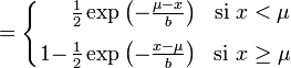     = \left\{\begin{matrix}              &\frac12 \exp \left( -\frac{\mu-x}{b} \right) & \mbox{si }x < \mu              \\[8pt]              1-\!\!\!\!&\frac12 \exp \left( -\frac{x-\mu}{b} \right) & \mbox{si }x \geq \mu             \end{matrix}\right.   