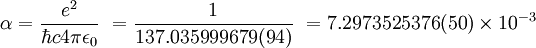\alpha = \frac{e^2}{\hbar c 4 \pi \epsilon_0} \ = \frac{1}{137.035 999 679(94)} \ = 7.297 352 5376 (50) \times 10^{-3}