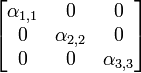 \begin{bmatrix}\alpha_{1,1} & 0 & 0 \\ 0 & \alpha_{2,2} & 0 \\ 0 & 0 & \alpha_{3,3}\end{bmatrix}