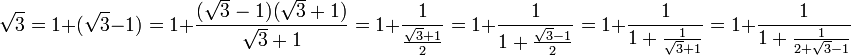 \sqrt 3 = 1 + (\sqrt 3 - 1) = 1 + \frac {(\sqrt 3 - 1)(\sqrt 3 + 1)}{\sqrt 3 + 1} = 1 + \frac 1{\frac {\sqrt 3 + 1}2} = 1 + \frac 1{1 + \frac {\sqrt 3 - 1}2} = 1 + \frac 1{1 + \frac 1{\sqrt 3 + 1}} = 1 + \frac 1{1 + \frac 1{ 2 + \sqrt 3 - 1}} 