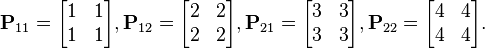 \mathbf{P}_{11} = \begin{bmatrix} 1 & 1 \\ 1 & 1 \end{bmatrix},   \mathbf{P}_{12} = \begin{bmatrix} 2 & 2\\ 2 & 2\end{bmatrix},  \mathbf{P}_{21} = \begin{bmatrix} 3 & 3 \\ 3 & 3 \end{bmatrix},   \mathbf{P}_{22} = \begin{bmatrix} 4 & 4\\ 4 & 4\end{bmatrix}.