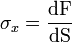 \sigma_x=\frac{\mathrm{dF}}{\mathrm{dS}}