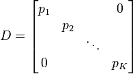 D=\begin{bmatrix} p_{1} & & & 0 \\ & p_{2} & & \\ & & \ddots & \\ 0 & & & p_{K}\end{bmatrix}