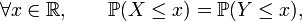 \forall x\in\mathbb{R},\qquad \mathbb{P}(X\le x)=\mathbb{P}(Y\le x),