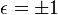 \epsilon = \pm 1\,