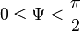  0 \leq\Psi < \frac{\pi}{2} 