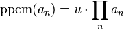 \text{ppcm} (a_n)=u\cdot \prod_n a_n\;