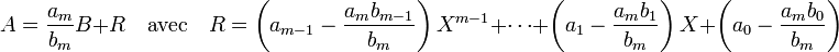 A = \frac {a_m}{b_m} B + R \quad \text{avec}\quad R = \left(a_{m-1} - \frac {a_mb_{m-1}}{b_m}\right)X^{m-1} + \cdots + \left(a_1 - \frac{a_mb_1}{b_m}\right)X + \left(a_0 - \frac {a_mb_0}{b_m}\right) \;