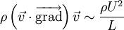 \rho \left(\vec{v} \cdot \overrightarrow{\mathrm{grad}}\right)\vec{v} \sim \frac{\rho U^2}{L}