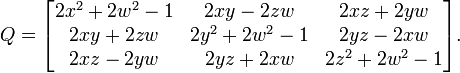  Q = \begin{bmatrix}     2 x^2 + 2 w^2 - 1 & 2 x y - 2 z w & 2 x z + 2 y w \\     2 x y + 2 z w & 2 y^2 + 2 w^2 - 1 & 2 y z - 2 x w \\     2 x z - 2 y w & 2 y z + 2 x w & 2 z^2 + 2 w^2 - 1 \end{bmatrix} . 