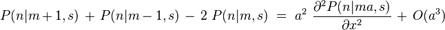 P(n|m+1,s) \, + \, P(n|m-1,s) \, - \, 2 \ P(n|m,s) \ = \ a^2 \ \frac{\partial^2 P(n|ma,s)}{\partial x^2} \, + \, O(a^3)  