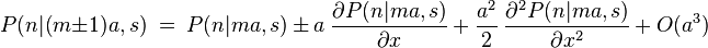 P(n|(m\pm 1)a,s) \ = \ P(n|ma,s) \, \pm \, a \ \frac{\partial P(n|ma,s)}{\partial x} \, + \, \frac{a^2}{2} \ \frac{\partial^2 P(n|ma,s)}{\partial x^2} \, + \, O(a^3) 