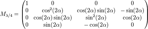 M_{\lambda/4}=\begin{pmatrix} 1 & 0 & 0 & 0\\ 0 & \cos^{2}(2\alpha) & \cos(2\alpha)\sin(2\alpha) & -\sin(2\alpha)\\ 0 & \cos(2\alpha)\sin(2\alpha) & \sin^{2}(2\alpha) & \cos(2\alpha)\\ 0 & \sin(2\alpha) & -\cos(2\alpha) & 0\\ \end{pmatrix}