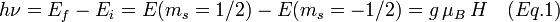 h\nu = E_f - E_i = E(m_s=1/2)-E(m_s=-1/2)=g\,\mu_B\,H \quad (Eq. 1)