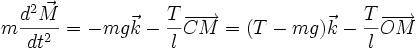 m {d^2 \vec{M} \over dt^2}= - mg \vec{k} - {T \over l}\overrightarrow{CM} = (T-mg)\vec{k}-{T \over l}\overrightarrow{OM}