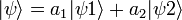 |\psi\rangle = a_1 |\psi 1\rangle + a_2 |\psi 2\rangle