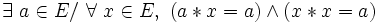 \exists\ a \in E /\ \forall\ x \in E ,\ ( a * x = a ) \wedge ( x * x = a ) \,