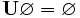 \mathbf{U} \varnothing = \varnothing \,