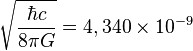 \sqrt {\frac {\hbar c} {8\pi G} } = 4,340\times 10^{-9}