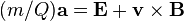 (m/Q)\mathbf{a} = \mathbf{E}+ \mathbf{v} \times \mathbf{B}