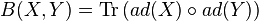 B(X,Y)=\textrm{Tr}\left(ad(X)\circ ad(Y)\right)