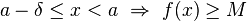 a-\delta \leq x < a \ \Rightarrow \ f(x) \geq M