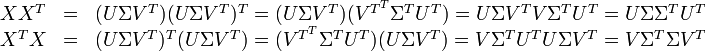  \begin{matrix} X X^T &=& (U \Sigma V^T) (U \Sigma V^T)^T = (U \Sigma V^T) (V^{T^T} \Sigma^T U^T) = U \Sigma V^T V \Sigma^T U^T = U \Sigma \Sigma^T U^T \\ X^T X &=& (U \Sigma V^T)^T (U \Sigma V^T) = (V^{T^T} \Sigma^T U^T) (U \Sigma V^T) = V \Sigma^T U^T U \Sigma V^T = V \Sigma^T \Sigma V^T \end{matrix} 