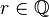 r \in \mathbb{Q}