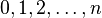 0, 1, 2, \dots, n