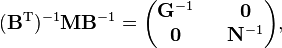  (\mathbf{B}^\mathrm{T})^{-1} \mathbf{M} \mathbf{B}^{-1} = \begin{pmatrix} \mathbf{G}^{-1} && \mathbf{0} \\ \mathbf{0}      && \mathbf{N}^{-1} \end{pmatrix}, 