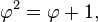 \varphi^2 = \varphi + 1,