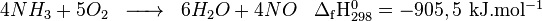 \begin{matrix} & \\ 4NH_3 + 5O_2 & \overrightarrow{\qquad} & 6H_2O + 4NO  & {\rm \Delta_f H^0_{298}} =  - 905,5  {\rm\ kJ.mol^{-1}} \\\end{matrix}