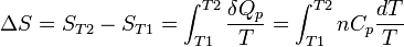  \Delta S = S_{T2} - S_{T1} = \int_{T1}^{T2} {\frac{\delta Q_p}{T}} = \int_{T1}^{T2} {nC_p \frac{dT}{T}}