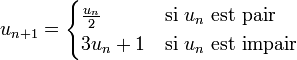 u_{n+1} =  \begin{cases}   \frac{u_n}{2}& \mbox{si } u_n \mbox{ est pair}\\    3u_n + 1 & \mbox{si } u_n \mbox{ est impair}  \end{cases}