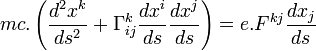  mc.\left( \frac{d^2x^k}{ds^2} + \Gamma^k_{ij}\frac{dx^i}{ds}\frac{dx^j}{ds} \right) = e.F^{kj}\frac{dx_j}{ds}