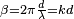 \scriptstyle{\beta=2\pi{d\over\lambda}=kd}