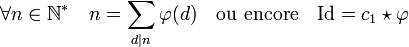\forall n \in \N^*\quad n = \sum_{d|n} \varphi (d) \quad\text{ou encore}\quad \text{Id} = c_1\star \varphi