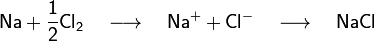 \mathsf{Na + \frac12 Cl_2 \quad \longrightarrow \quad Na^+ + Cl^- \quad \longrightarrow \quad NaCl}