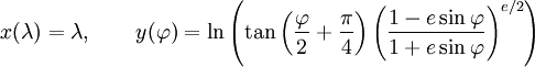  x(\lambda)=\lambda,\qquad y(\varphi)=\ln\left(\tan\left(\frac{\varphi}{2} +\frac{\pi}{4}\right)\left(\frac{{1-e\sin\varphi}}{{1+e\sin\varphi}}\right)^{e/2}\right) 